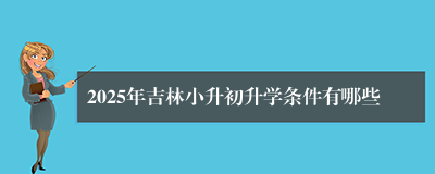 2025年吉林小升初升学条件有哪些