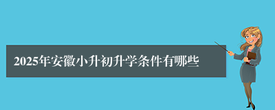 2025年安徽小升初升学条件有哪些