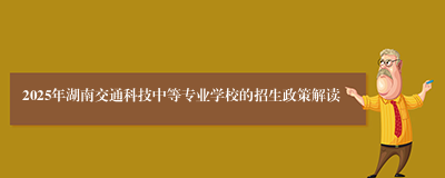 2025年湖南交通科技中等专业学校的招生政策解读