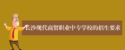 长沙现代商贸职业中专学校的招生要求