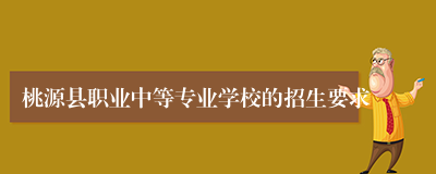 桃源县职业中等专业学校的招生要求