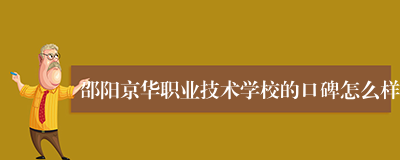 邵阳京华职业技术学校的口碑怎么样