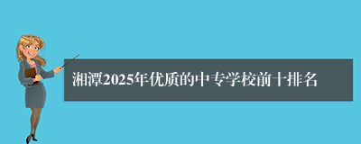 湘潭2025年优质的中专学校前十排名