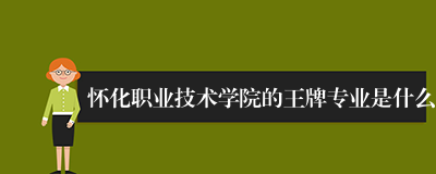 怀化职业技术学院的王牌专业是什么