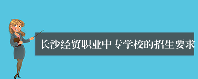 长沙经贸职业中专学校的招生要求