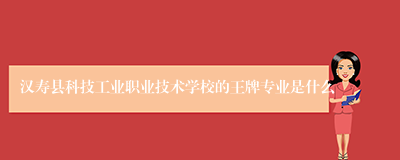 汉寿县科技工业职业技术学校的王牌专业是什么