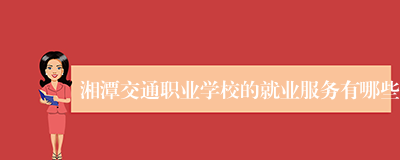 湘潭交通职业学校的就业服务有哪些