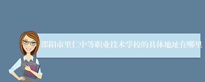 邵阳市里仁中等职业技术学校的具体地址在哪里