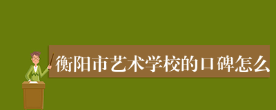 衡阳市艺术学校的口碑怎么