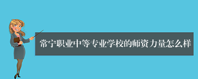 常宁职业中等专业学校的师资力量怎么样