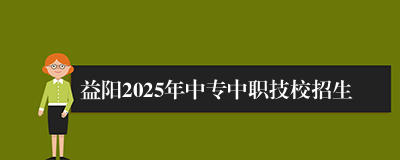 益阳2025年中专中职技校招生