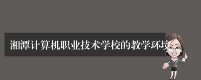 湘潭计算机职业技术学校的教学环境