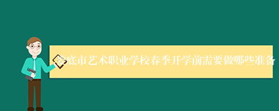 娄底市艺术职业学校春季开学前需要做哪些准备