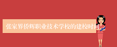 张家界侨辉职业技术学校的建校时间