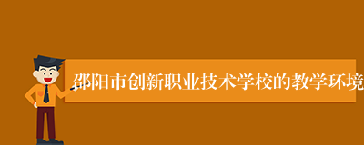 邵阳市创新职业技术学校的教学环境