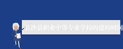 长沙县职业中等专业学校的建校时间