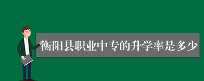 衡阳县职业中专的升学率是多少