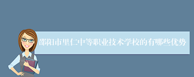 邵阳市里仁中等职业技术学校的有哪些优势