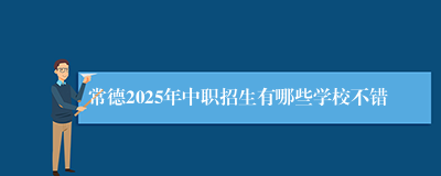 常德2025年中职招生有哪些学校不错