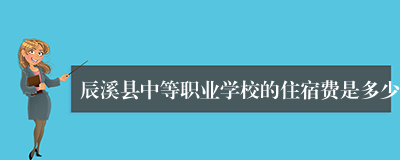 辰溪县中等职业学校的住宿费是多少