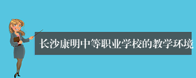 长沙康明中等职业学校的教学环境