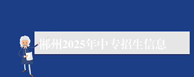 郴州2025年中专招生信息