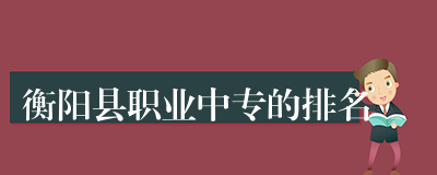 衡阳县职业中专的排名