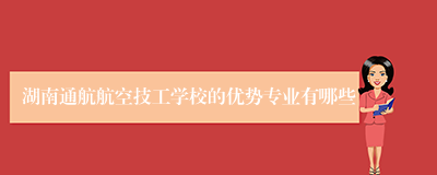 湖南通航航空技工学校的优势专业有哪些