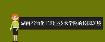 湖南石油化工职业技术学院的校园环境