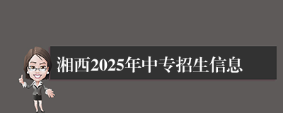 湘西2025年中专招生信息