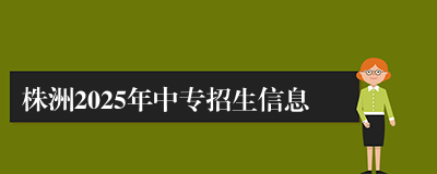 株洲2025年中专招生信息