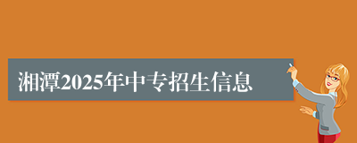 湘潭2025年中专招生信息