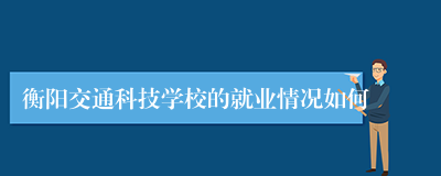 衡阳交通科技学校的就业情况如何