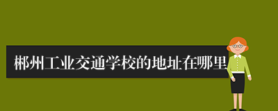 郴州工业交通学校的地址在哪里