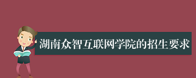 湖南众智互联网学院的招生要求