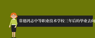 常德鸿志中等职业技术学校三年后的毕业去向