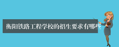 衡阳铁路工程学校的招生要求有哪些