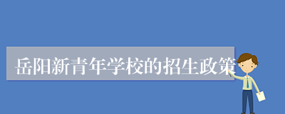 岳阳新青年学校的招生政策