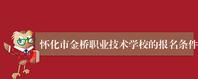 怀化市金桥职业技术学校的报名条件