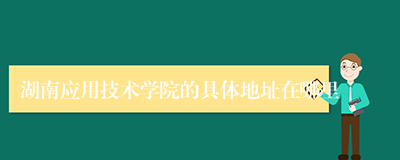 湖南应用技术学院的具体地址在哪里