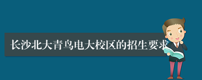 长沙北大青鸟电大校区的招生要求