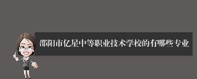 邵阳市亿星中等职业技术学校的有哪些专业