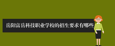 岳阳富岳科技职业学校的招生要求有哪些