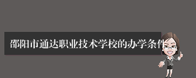 邵阳市通达职业技术学校的办学条件