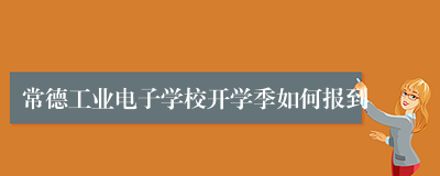 常德工业电子学校开学季如何报到