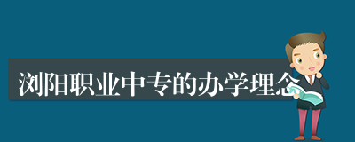 浏阳职业中专的办学理念