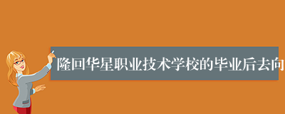 隆回华星职业技术学校的毕业后去向