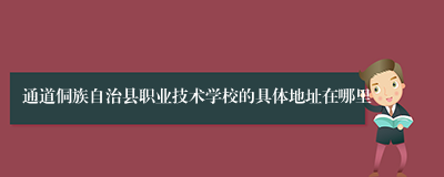 通道侗族自治县职业技术学校的具体地址在哪里