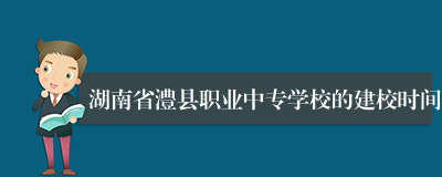 湖南省澧县职业中专学校的建校时间