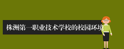 株洲第一职业技术学校的校园环境